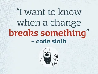 I want to know when a change breaks something — code sloth